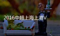 2016中超上海上港VS辽宁宏运战报
