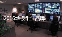 2016地板十佳品牌、地板十大品牌票选激战正酣