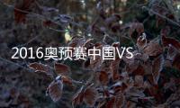 2016奥预赛中国VS叙利亚战报