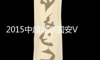 2015中超北京国安VS天津泰达战报