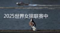 2025世界女排联赛中国队大名单	：年轻球员为主，龚翔宇领衔