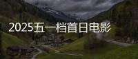 2025五一档首日电影预售票房破3000万 你想看哪一部？