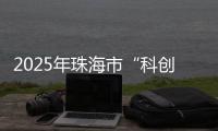 2025年珠海市“科创杯”创新创业大赛，已开启报名通道
！