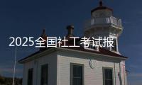 2025全国社工考试报名即将开启！事关职业发展，别错过