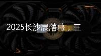 2025长沙展落幕�，三一展现全产业链硬实力
！
