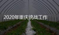 2020年重庆统战工作回眸	
：凝心聚力克时艰 同心同行谱新篇