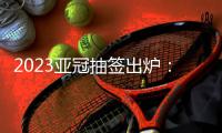 2023亚冠抽签出炉：武汉三镇陷入死亡之组