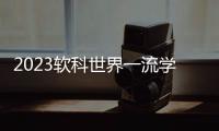 2023软科世界一流学科排名�	：中国内地收获17个世界第一学科