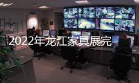 2022年龙江家具展完美落幕
，席梦雅床垫感谢您的支持