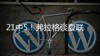 21中5！弗拉格谈夏联首秀：可能是生涯最差表现之一 但赢球才重要