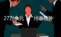 27万余元，广州市校外培训领域首例并处罚金的行政执法