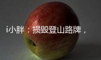 i小胖：损毁登山路牌，坑的是人�，缺的是德�！