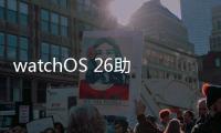 watchOS 26助力用户充满活力、保持健康
、联络无间