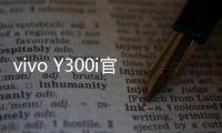 vivo Y300i官宣14日发售
：搭载全面抗摔金刚盾玻璃屏